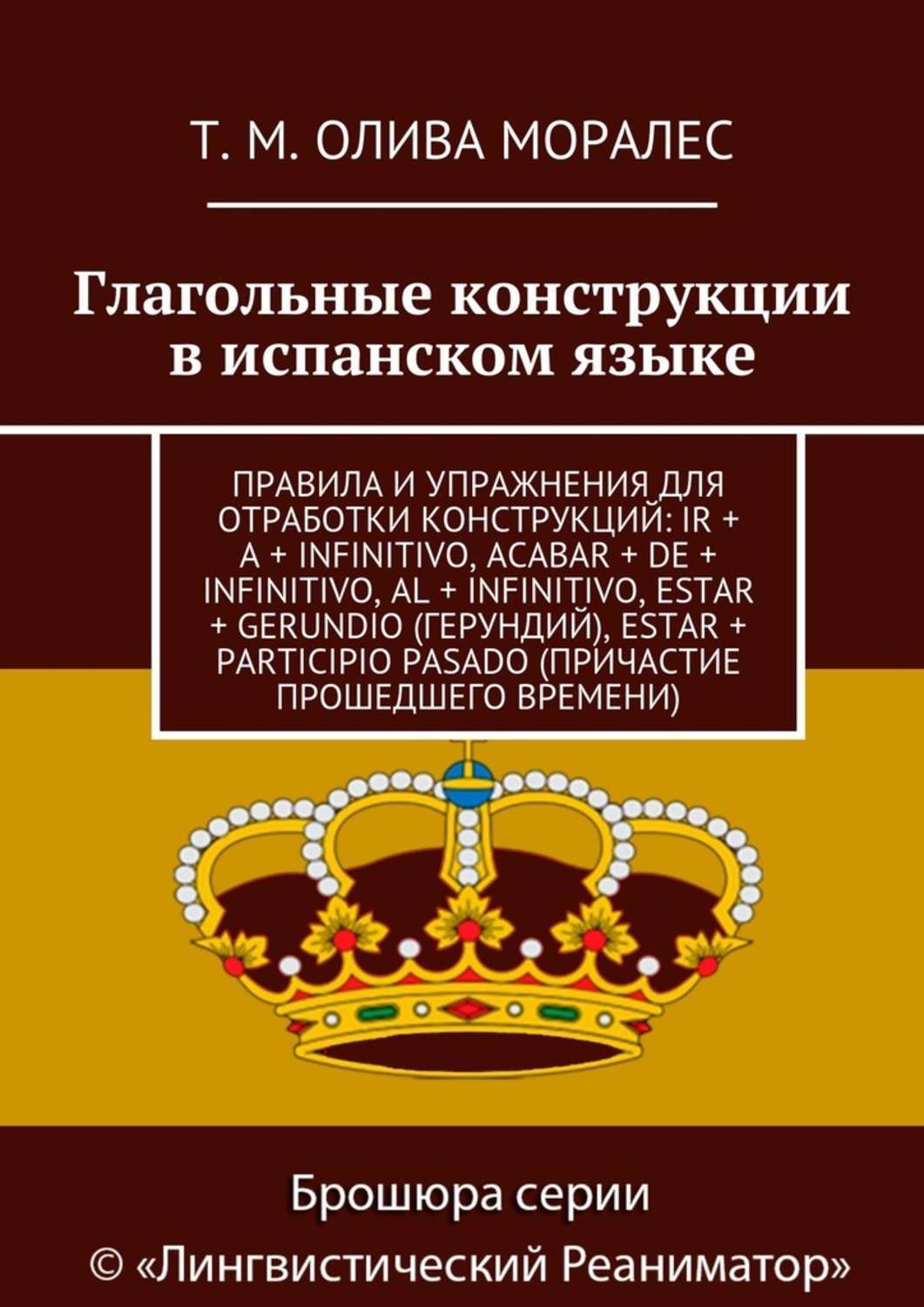 Обложка книги «Глагольные конструкции в испанском языке. Правила и упражнения для отработки конструкций: ir + a + infinitivo, acabar + de + infinitivo, al + infinitivo, estar + gerundio (герундий), estar + participio pasado (причастие прошедшего времени)»
