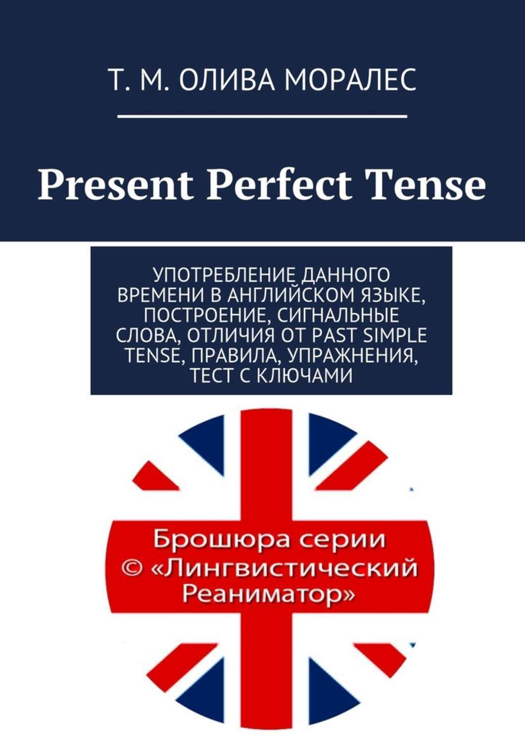 Обложка книги «Present Perfect Tense. Употребление данного времени в английском языке, построение, сигнальные слова, отличия от Past Simple Tense, правила, упражнения, тест с ключами»