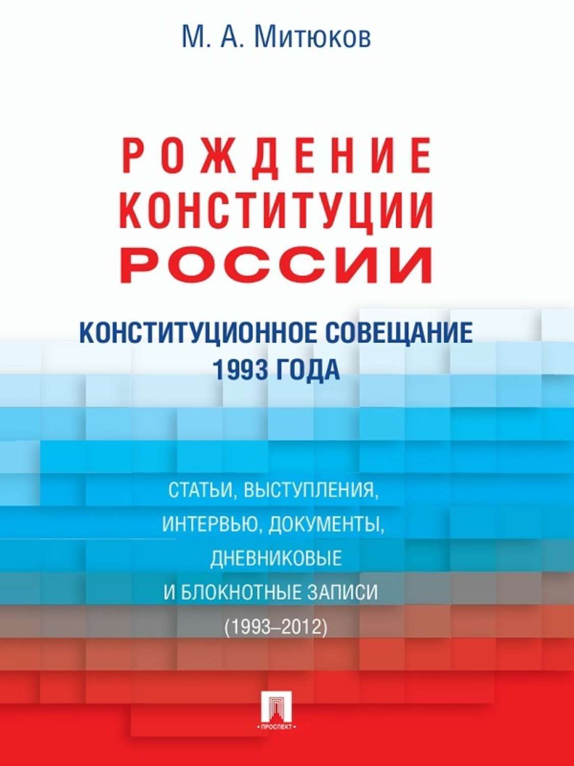 Обложка книги «Конституционное совещание 1993 года: рождение Конституции России: статьи, выступления, интервью, документы, дневниковые и блокнотные записи (1993–2012»