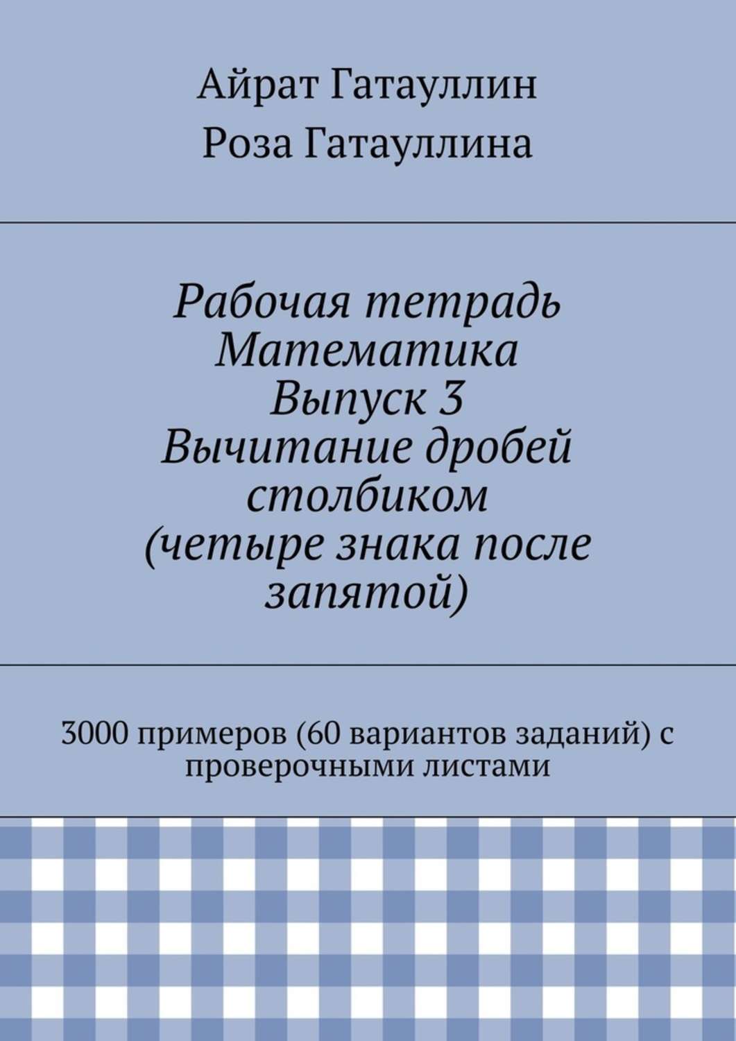Обложка книги «Рабочая тетрадь. Математика. Выпуск 3. Вычитание дробей столбиком (четыре знака после запятой). 3000 примеров (60 вариантов заданий) с проверочными листами»