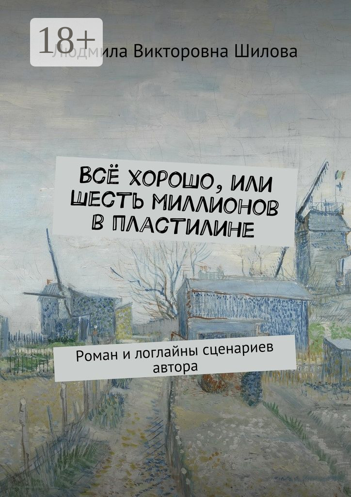 Обложка книги «Всё хорошо, или Шесть миллионов в пластилине. Роман и логлайны сценариев автора»