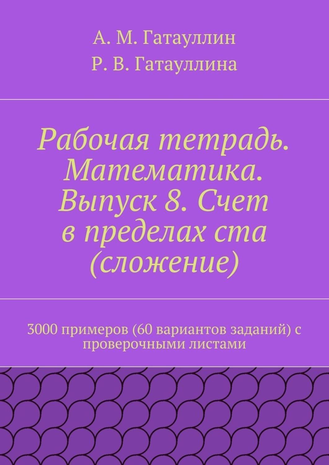 Обложка книги «Рабочая тетрадь. Математика. Выпуск 8. Счет в пределах ста (сложение). 3000 примеров (60 вариантов заданий) с проверочными листами»