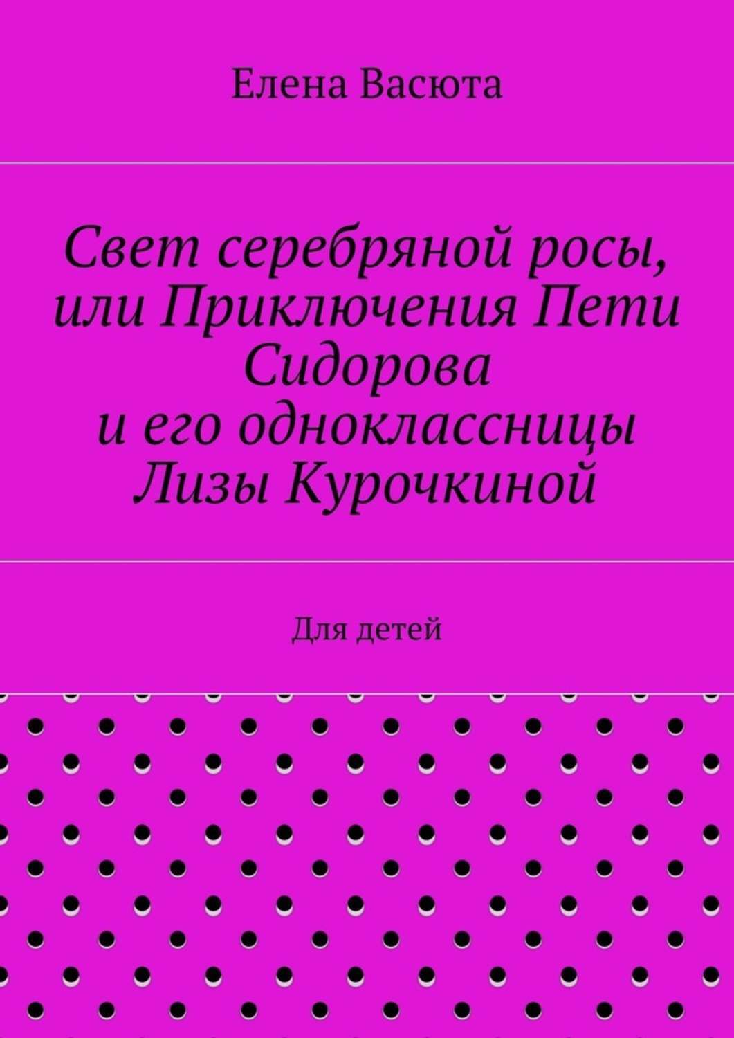 Обложка книги «Свет серебряной росы, или Приключения Пети Сидорова и его одноклассницы Лизы Курочкиной. Для детей»