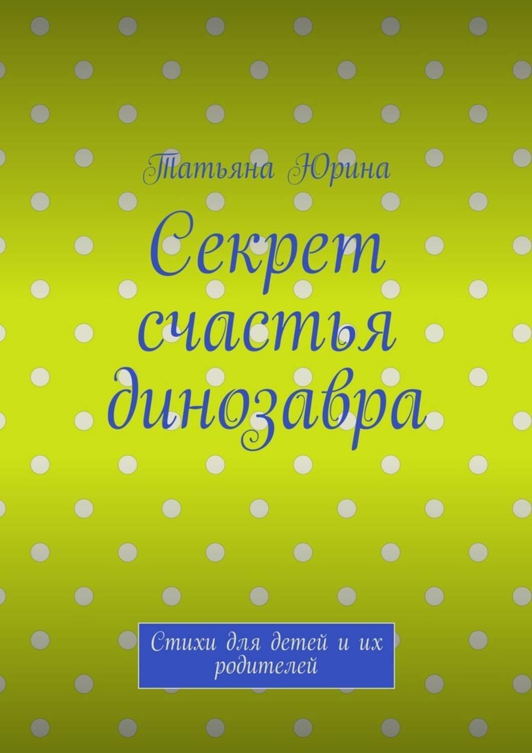 Обложка книги «Секрет счастья динозавра. Стихи для детей и их родителей»