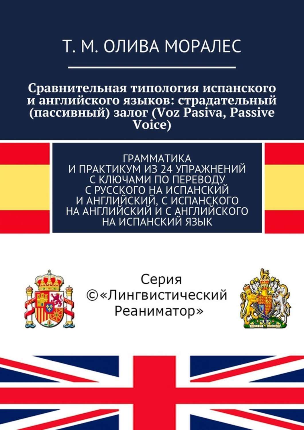 Обложка книги «Сравнительная типология испанского и английского языков: страдательный (пассивный) залог (Voz Pasiva, Passive Voice). Грамматика и практикум из 24 упражнений с ключами по переводу с русского на испанский и английский, с испанского на английский и с английского на испанский язык»