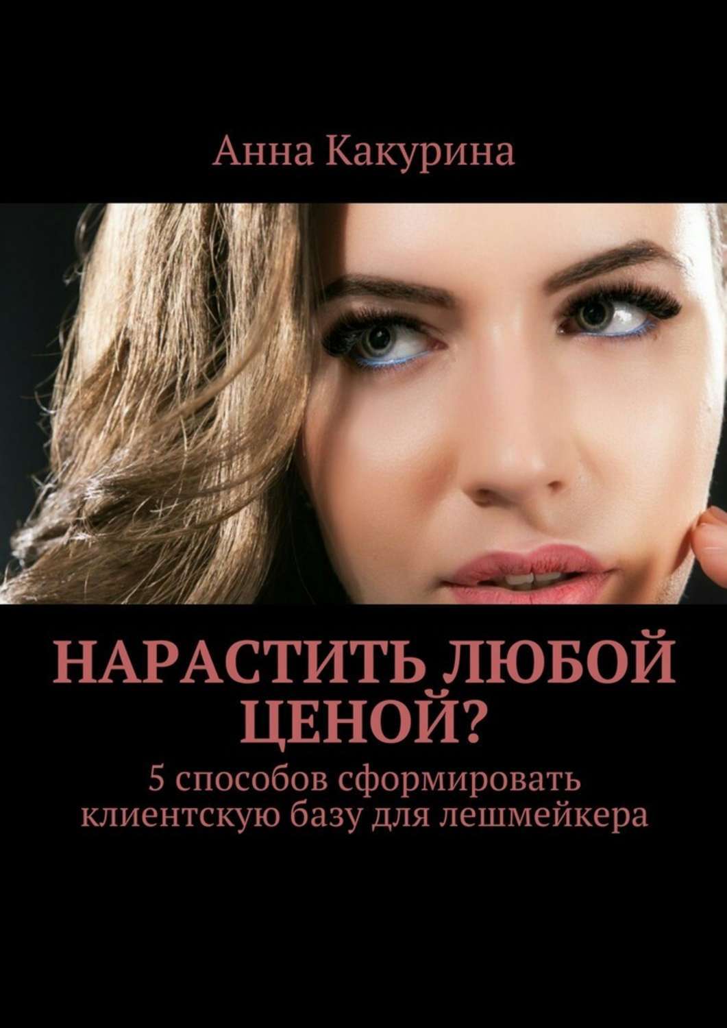 Обложка книги «Нарастить любой ценой? 5 способов сформировать клиентскую базу для лешмейкера»