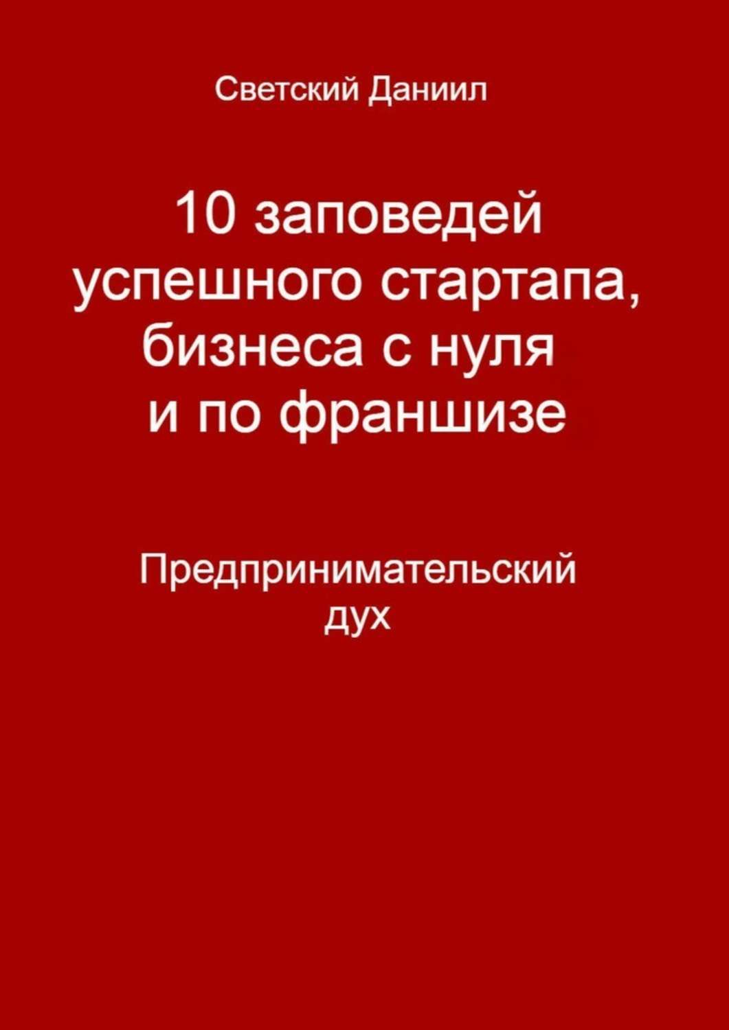 Обложка книги «10 заповедей успешного стартапа, бизнеса с нуля и по франшизе. Предпринимательский дух»