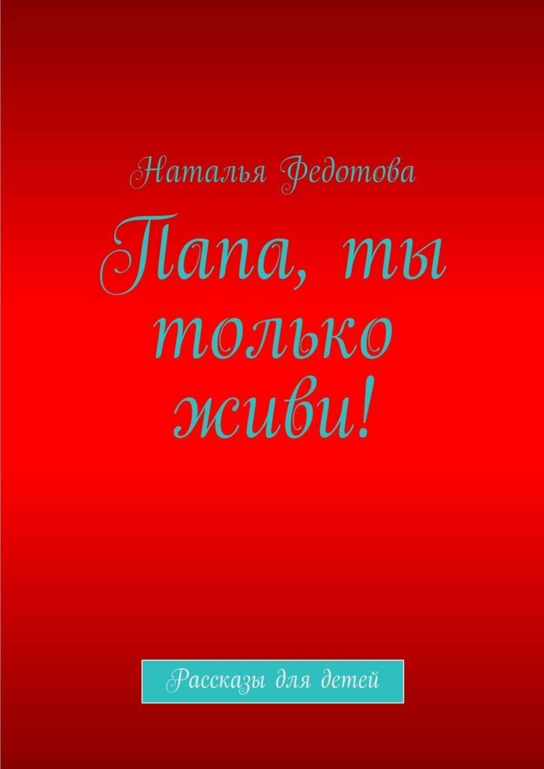 Обложка книги ««Папа, ты только живи!»»