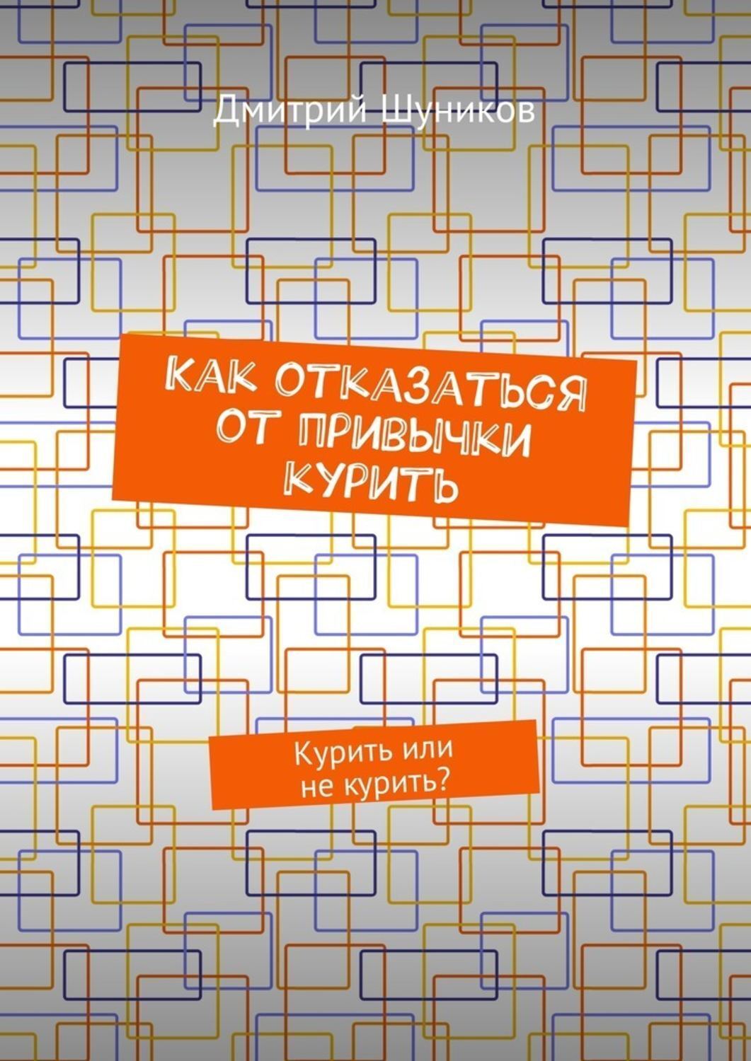 Обложка книги «Как отказаться от привычки курить. Курить или не курить?»