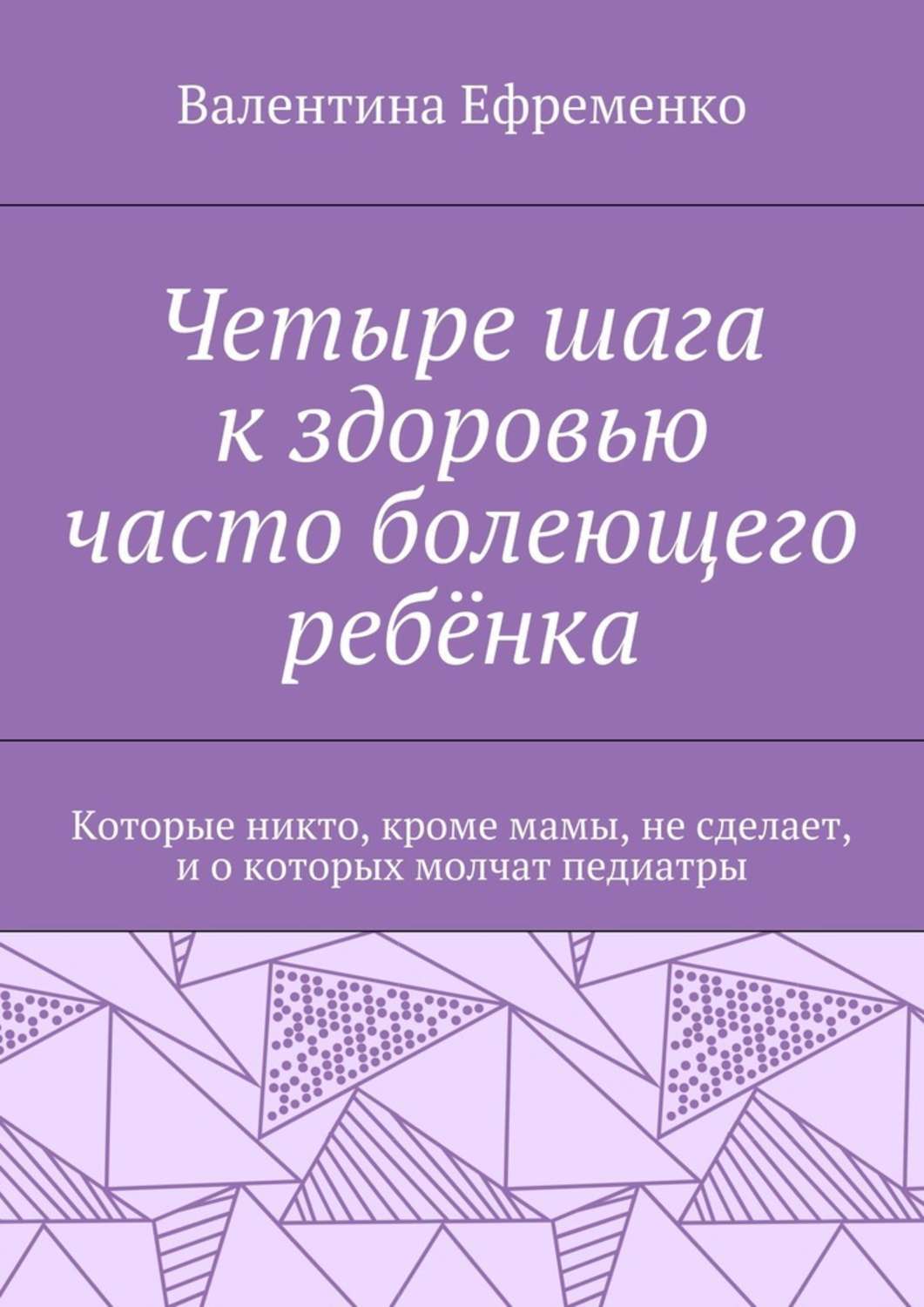 Обложка книги «Четыре шага к здоровью часто болеющего ребёнка. Которые никто, кроме мамы, не сделает, и о которых молчат педиатры»