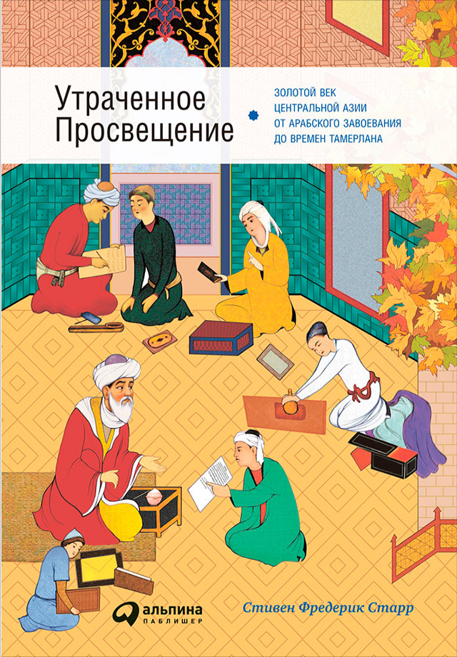 Обложка книги «Утраченное Просвещение: Золотой век Центральной Азии от арабского завоевания до времен Тамерлана»