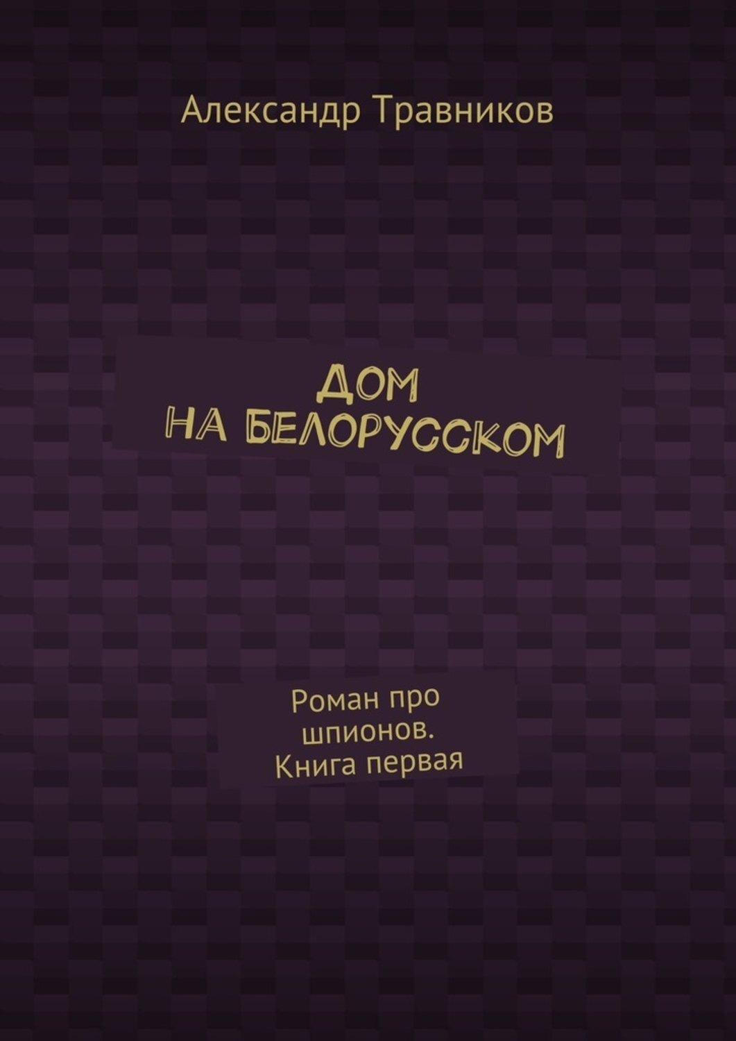 Обложка книги «Дом на Белорусском. Роман про шпионов. Книга первая»