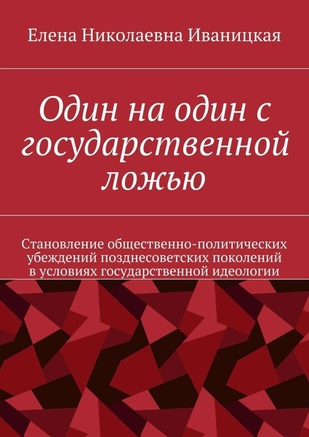 Обложка книги «Один на один с государственной ложью. Становление общественно-политических убеждений позднесоветских поколений в условиях государственной идеологии»