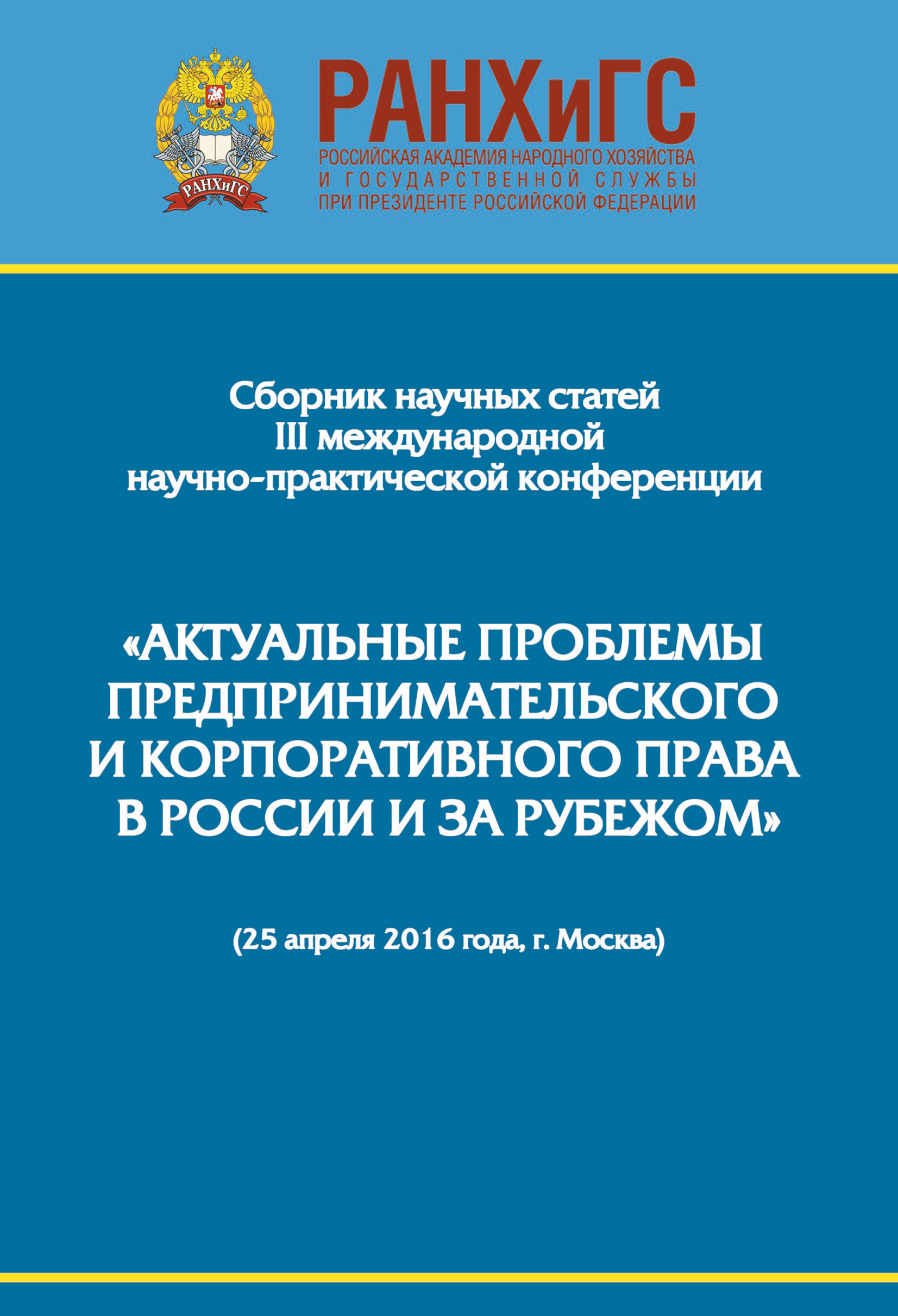 Обложка книги «Сборник научно-практических статей III Международной научно-практической конференции «Актуальные проблемы предпринимательского и корпоративного права в России и за рубежом». РАНХиГС, юридический факультет им. М. М. Сперанского Института права и национальной безопасности (25 апреля 2016 года, г. Москва)»