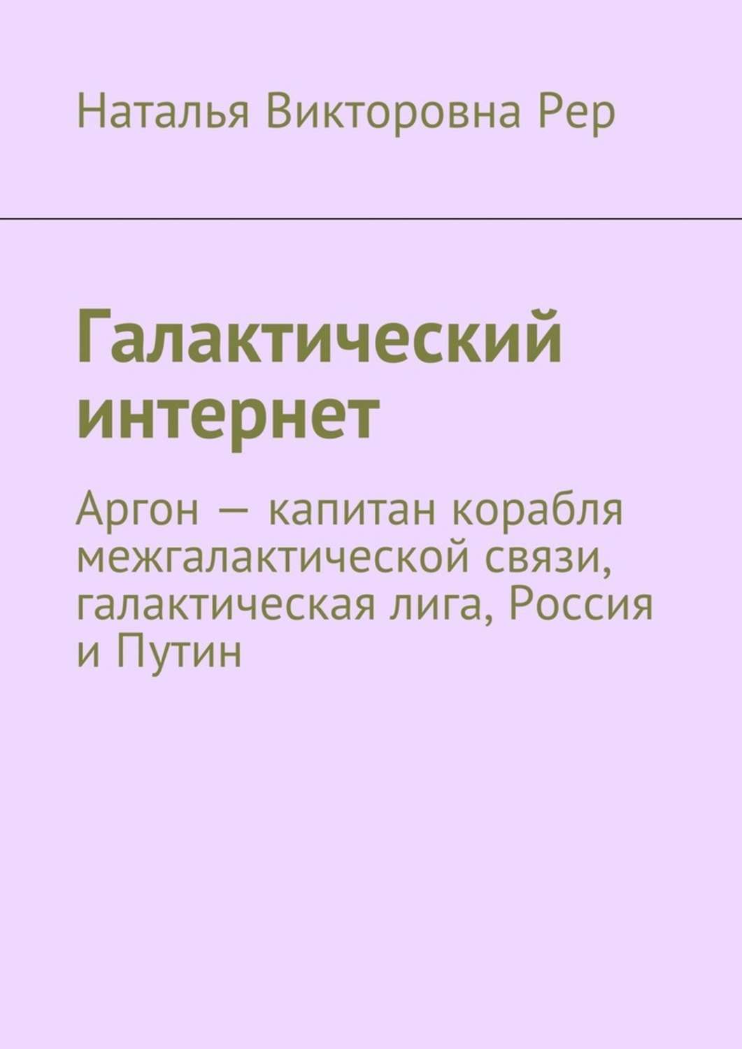 Обложка книги «Галактический интернет. Аргон – капитан корабля межгалактической связи, галактическая лига, Россия и Путин»