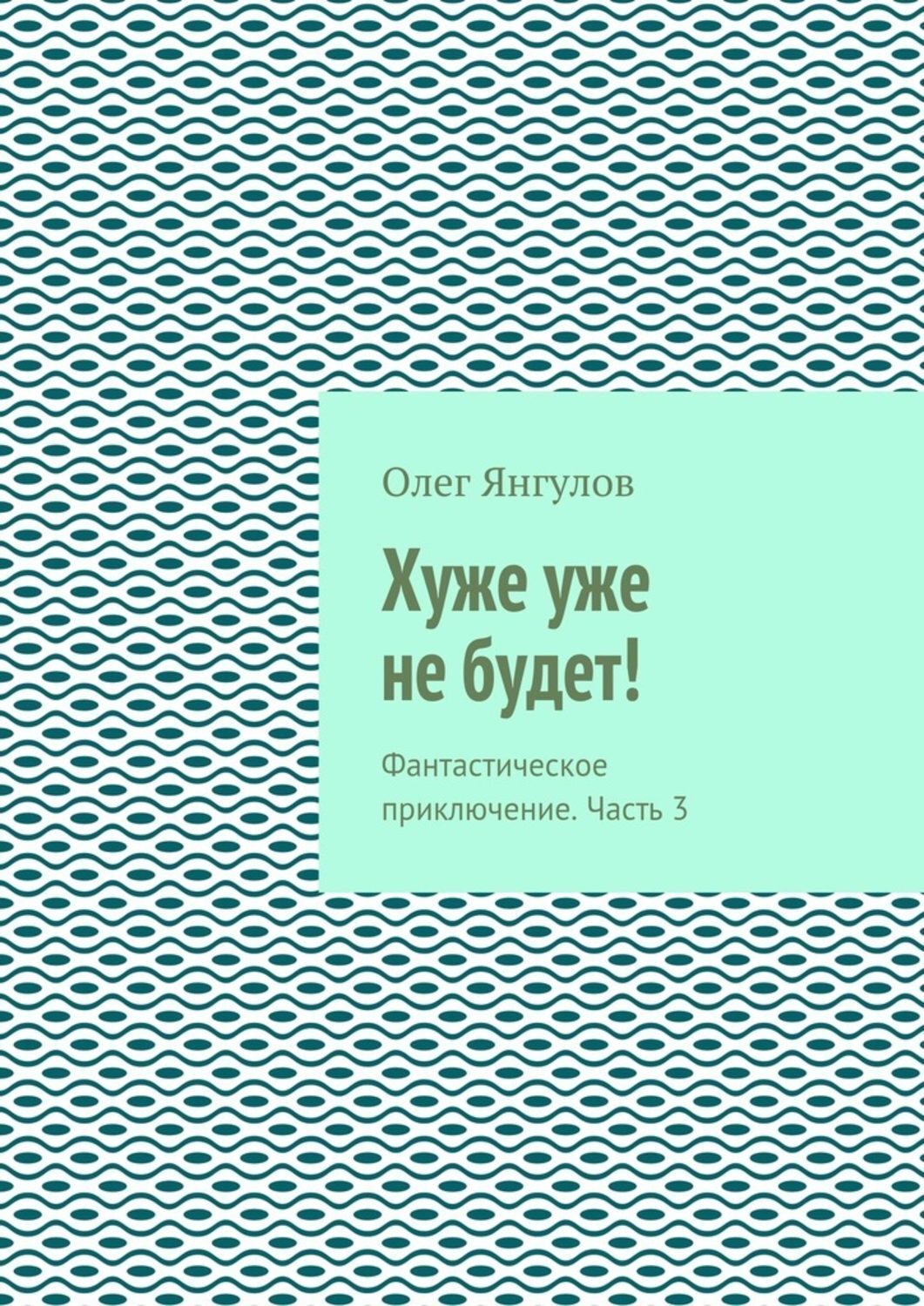 Обложка книги «Хуже уже не будет! Фантастическое приключение. Часть 3»