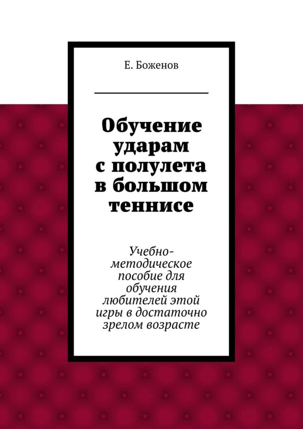 Обложка книги «Обучение ударам с полулета в большом теннисе. Учебно-методическое пособие для обучения любителей этой игры в достаточно зрелом возрасте»