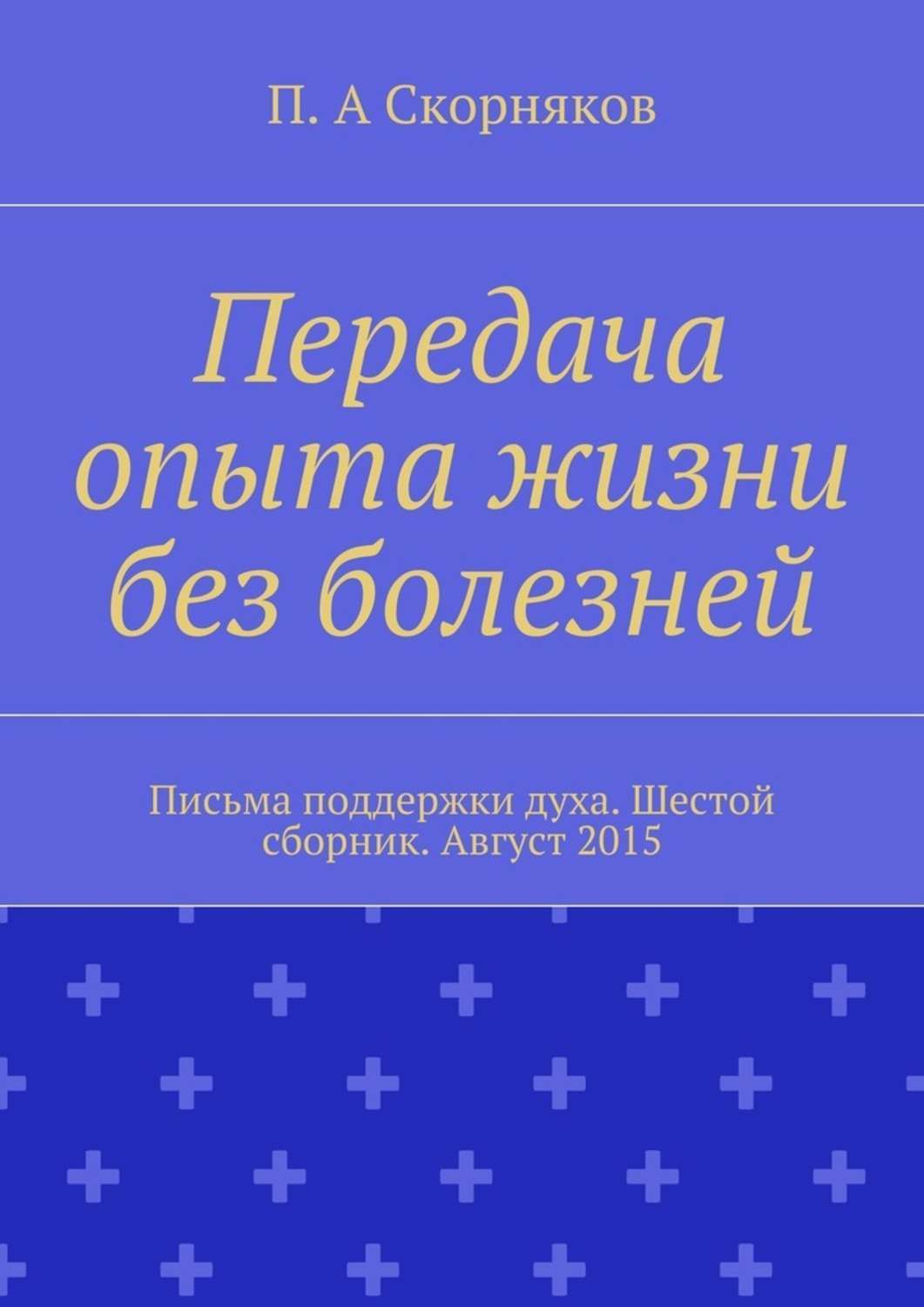 Обложка книги «Передача опыта жизни без болезней. Письма поддержки духа. Шестой сборник. Август 2015»