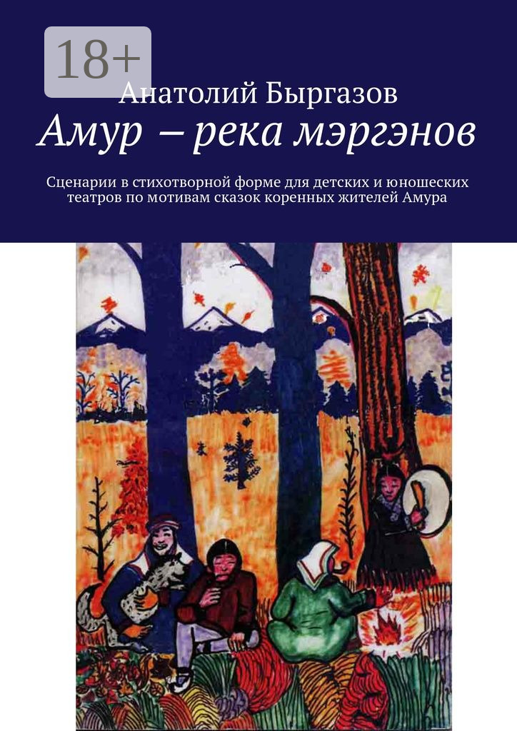 Обложка книги «Амур ‒ река мэргэнов. Сценарии в стихотворной форме для детских и юношеских театров по мотивам сказок коренных жителей Амура»