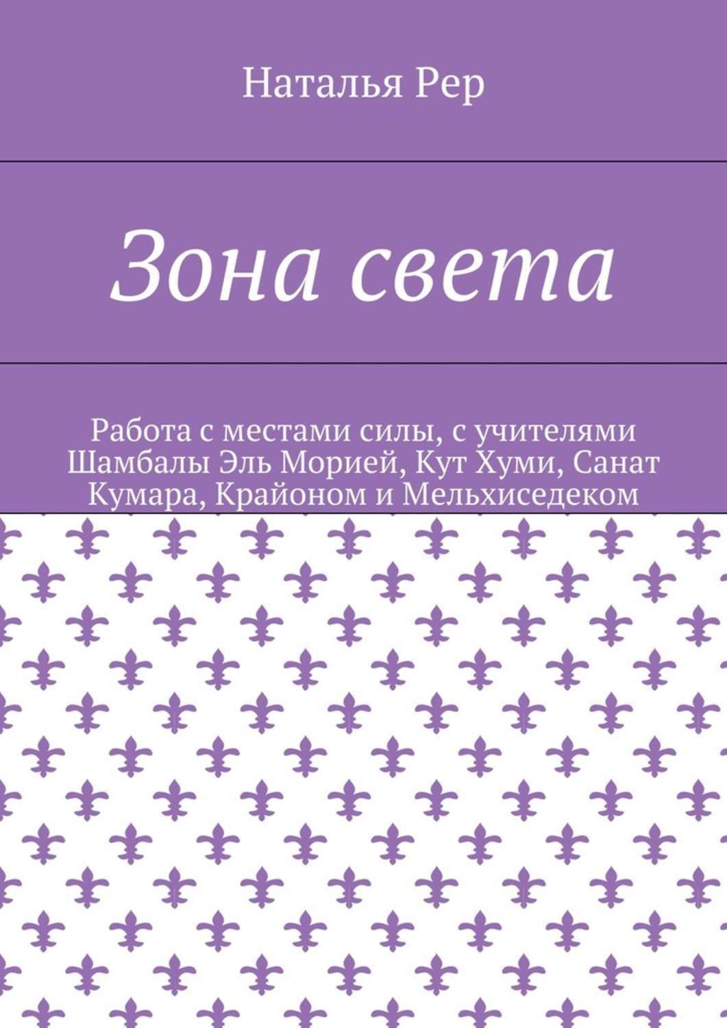 Обложка книги «Зона света. Работа с местами силы, с учителями Шамбалы Эль Морией, Кут Хуми, Санат Кумара, Крайоном и Мельхиседеком»