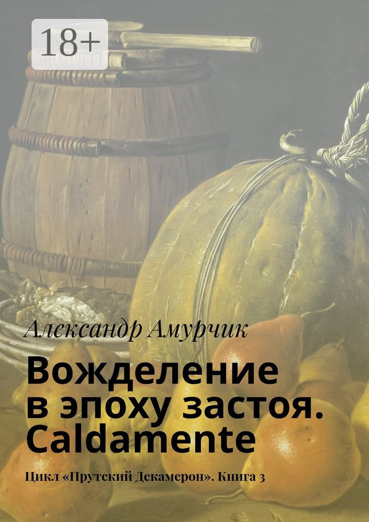 Обложка книги «Вожделение в эпоху застоя. Caldamente. Цикл «Прутский Декамерон». Книга 3»