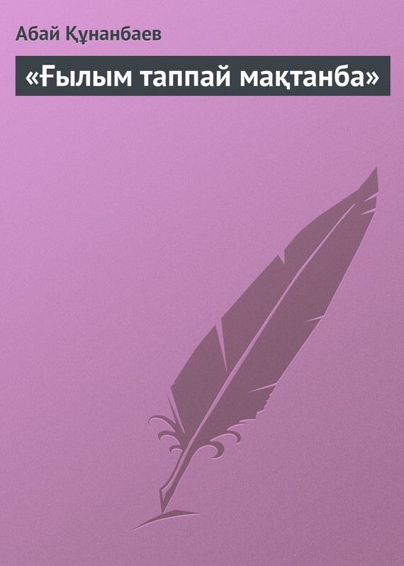 Обложка книги ««Ғылым таппай мақтанба»»