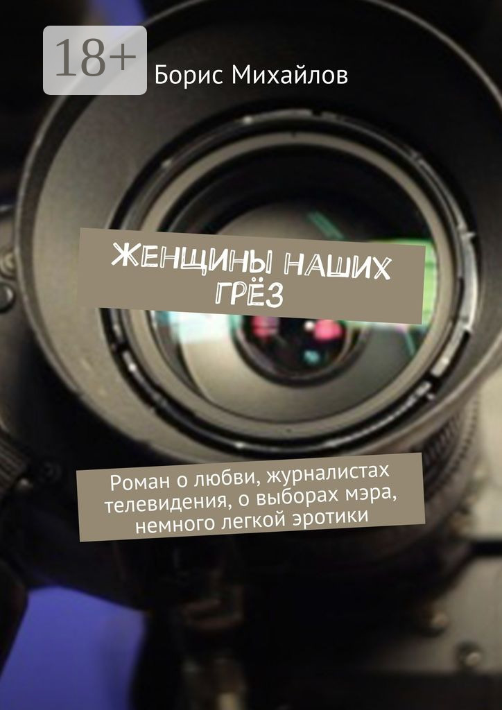 Обложка книги «Женщины наших грёз. Роман о любви, журналистах телевидения, о выборах мэра, немного легкой эротики»