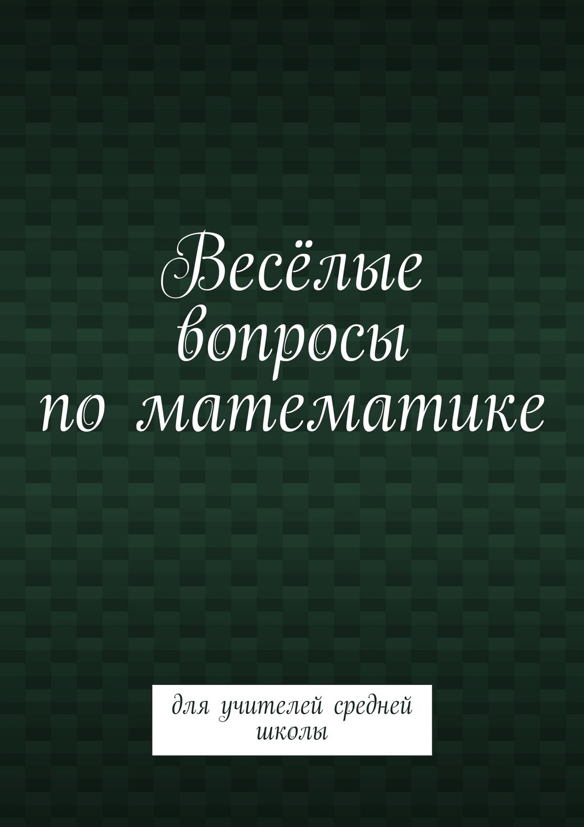 Обложка книги «Весёлые вопросы по математике. Для учителей средней школы»