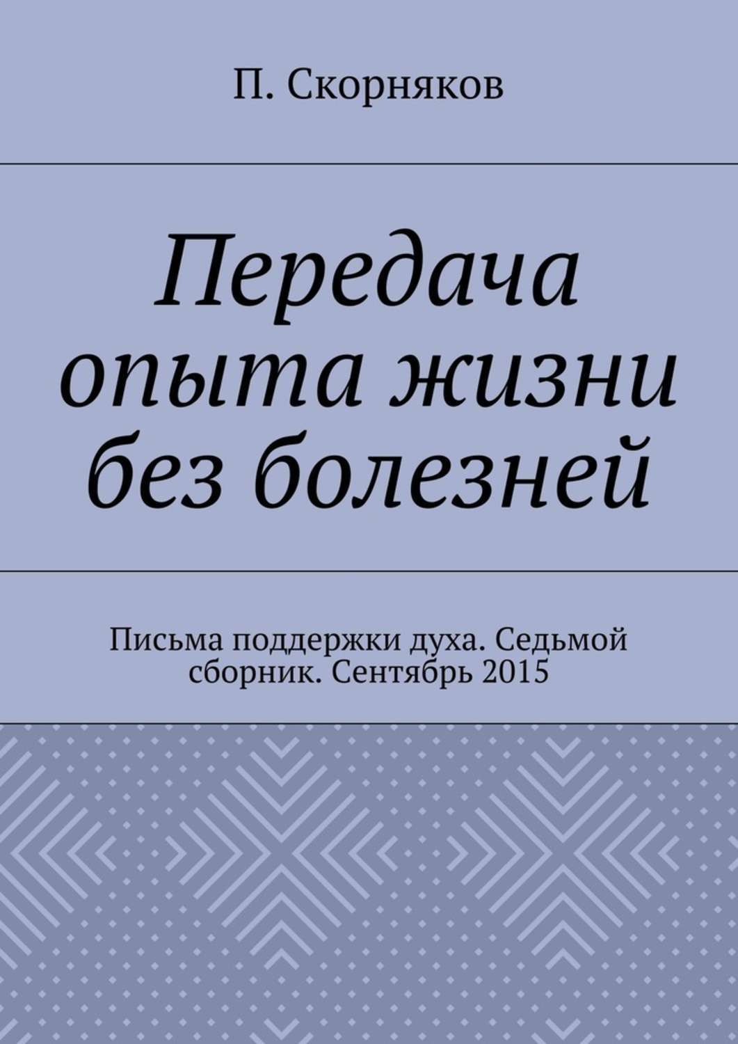 Обложка книги «Передача опыта жизни без болезней. Письма поддержки духа. Седьмой сборник. Сентябрь 2015»