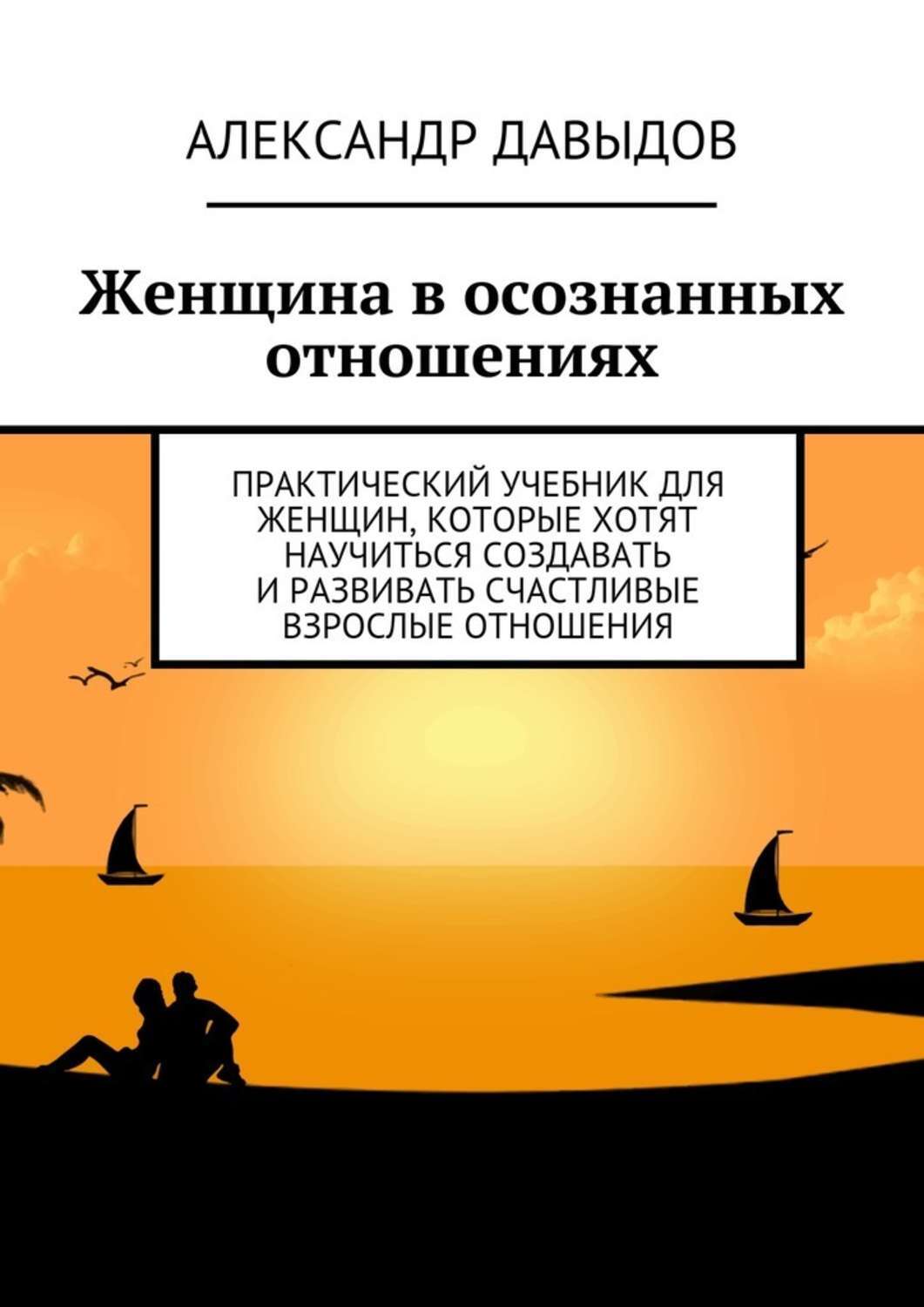 Обложка книги «Женщина в осознанных отношениях. Практический учебник для женщин, которые хотят научиться создавать и развивать счастливые взрослые отношения»