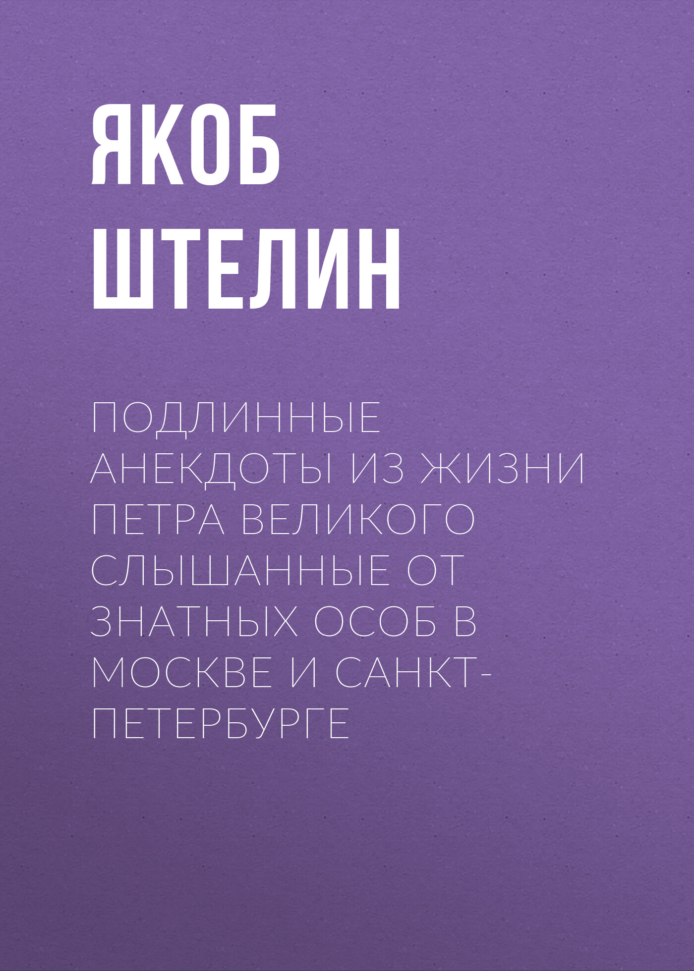 Обложка книги «Подлинные анекдоты из жизни Петра Великого слышанные от знатных особ в Москве и Санкт-Петербурге»