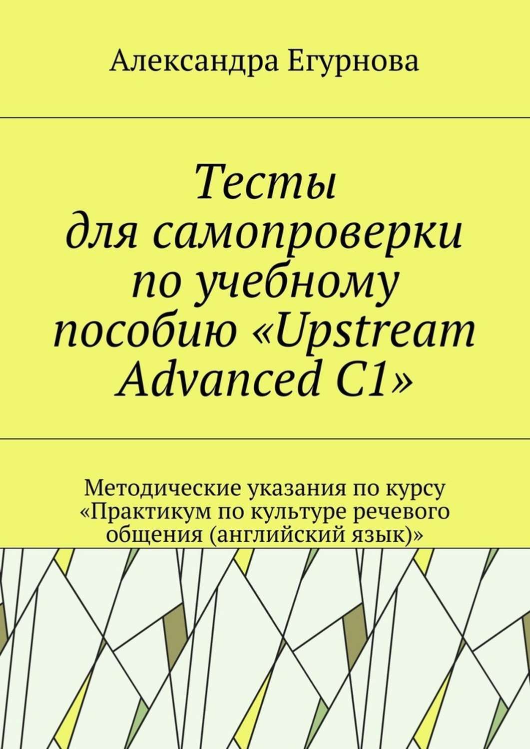 Обложка книги «Тесты для самопроверки по учебному пособию «Upstream Advanced C1». Методические указания по курсу «Практикум по культуре речевого общения (английский язык)»»