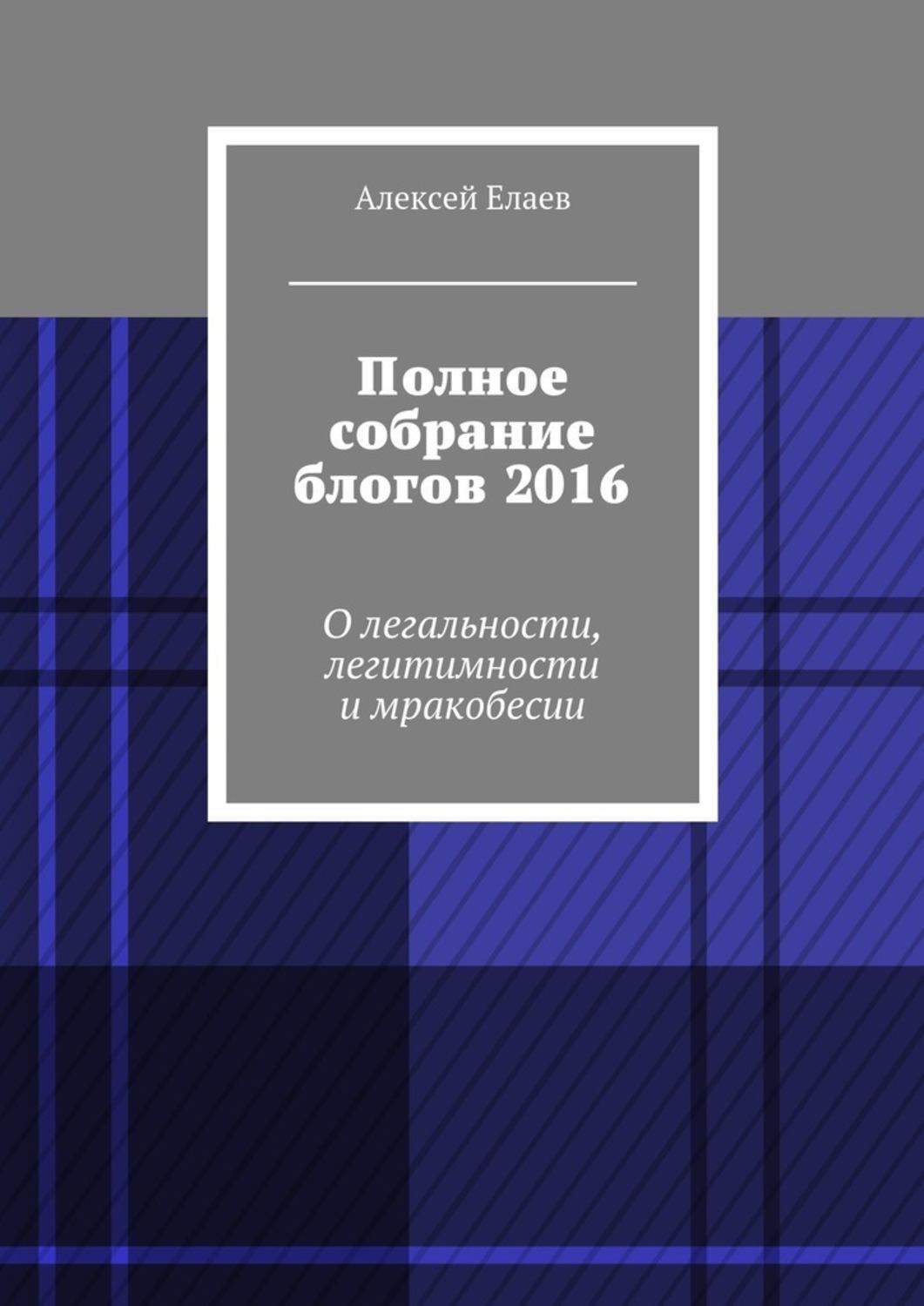 Обложка книги «Полное собрание блогов 2016. О легальности, легитимности и мракобесии»