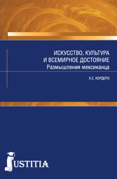 Обложка книги «Искусство, культура и всемирное достояние. Размышления мексиканца. (Аспирантура, Магистратура). Массовое издание.»
