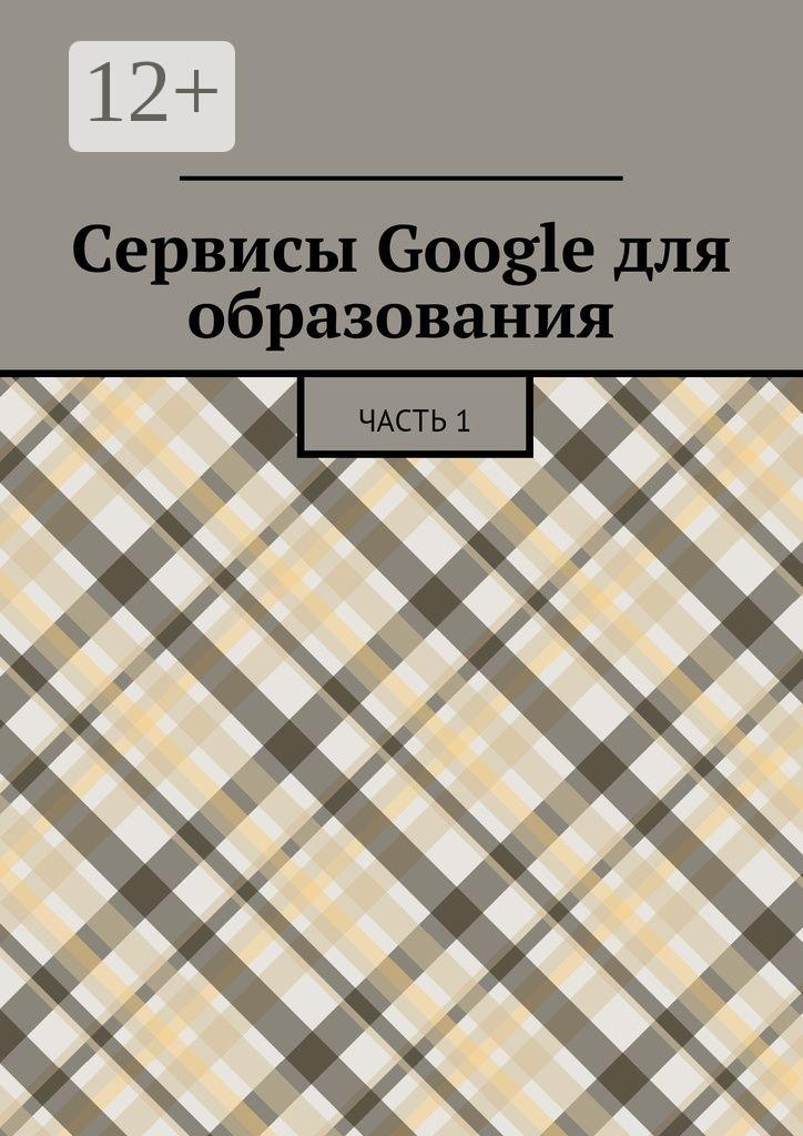 Обложка книги «Сервисы Google для образования. Часть 1»