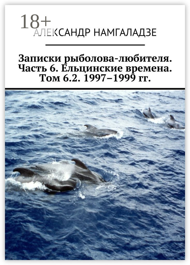 Обложка книги «Записки рыболова-любителя. Часть 6. Ельцинские времена. Том 6.2. 1997–1999 гг.»