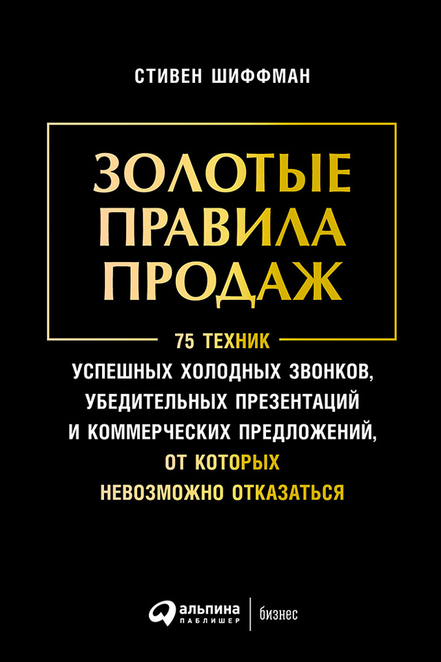 Обложка книги «Золотые правила продаж: 75 техник успешных холодных звонков, убедительных презентаций и коммерческих предложений, от которых невозможно отказаться»