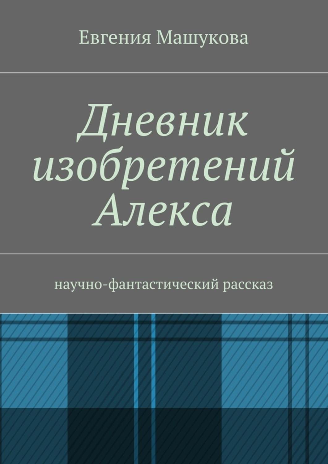 Обложка книги «Дневник изобретений Алекса. Научно-фантастический рассказ»