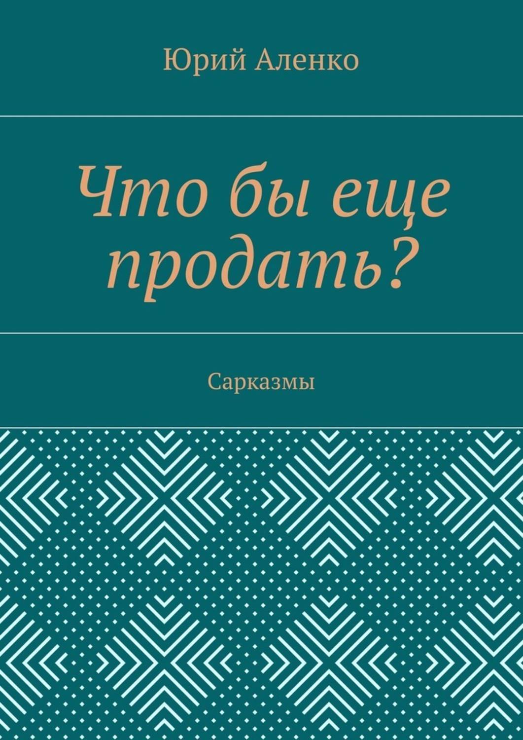 Обложка книги «Что бы еще продать? Сарказмы»