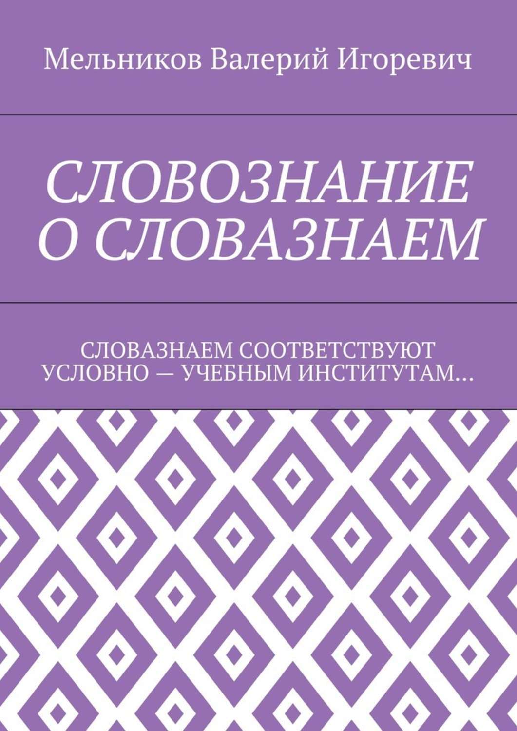 Обложка книги «СЛОВОЗНАНИЕ О СЛОВАЗНАЕМ. СЛОВАЗНАЕМ СООТВЕТСТВУЮТ УСЛОВНО – УЧЕБНЫМ ИНСТИТУТАМ…»