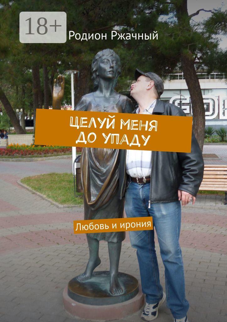Обложка книги «Целуй меня до упаду. Любовь и ирония»