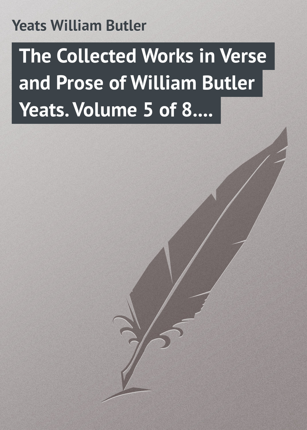 Обложка книги «The Collected Works in Verse and Prose of William Butler Yeats. Volume 5 of 8. The Celtic Twilight and Stories of Red Hanrahan»
