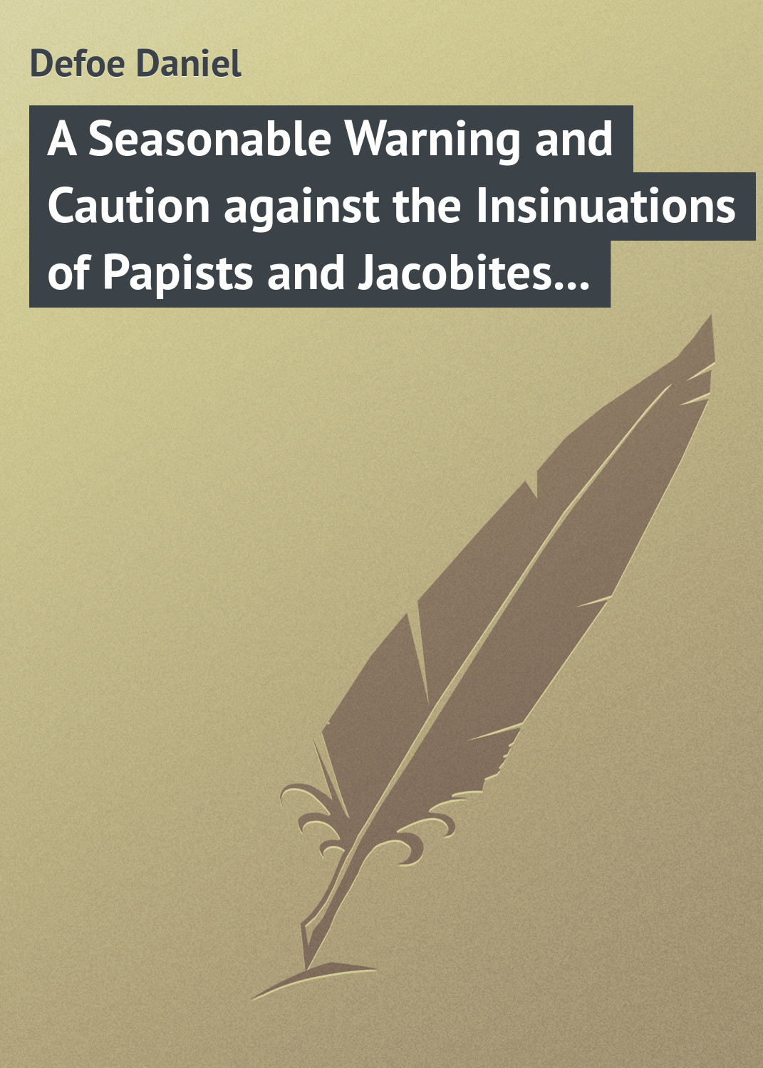 Обложка книги «A Seasonable Warning and Caution against the Insinuations of Papists and Jacobites in favour of the Pretender Being a Letter from an Englishman at the Court of Hanover»