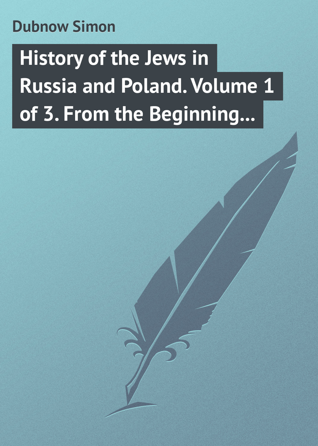 Обложка книги «History of the Jews in Russia and Poland. Volume 1 of 3. From the Beginning until the Death of Alexander I (1825)»