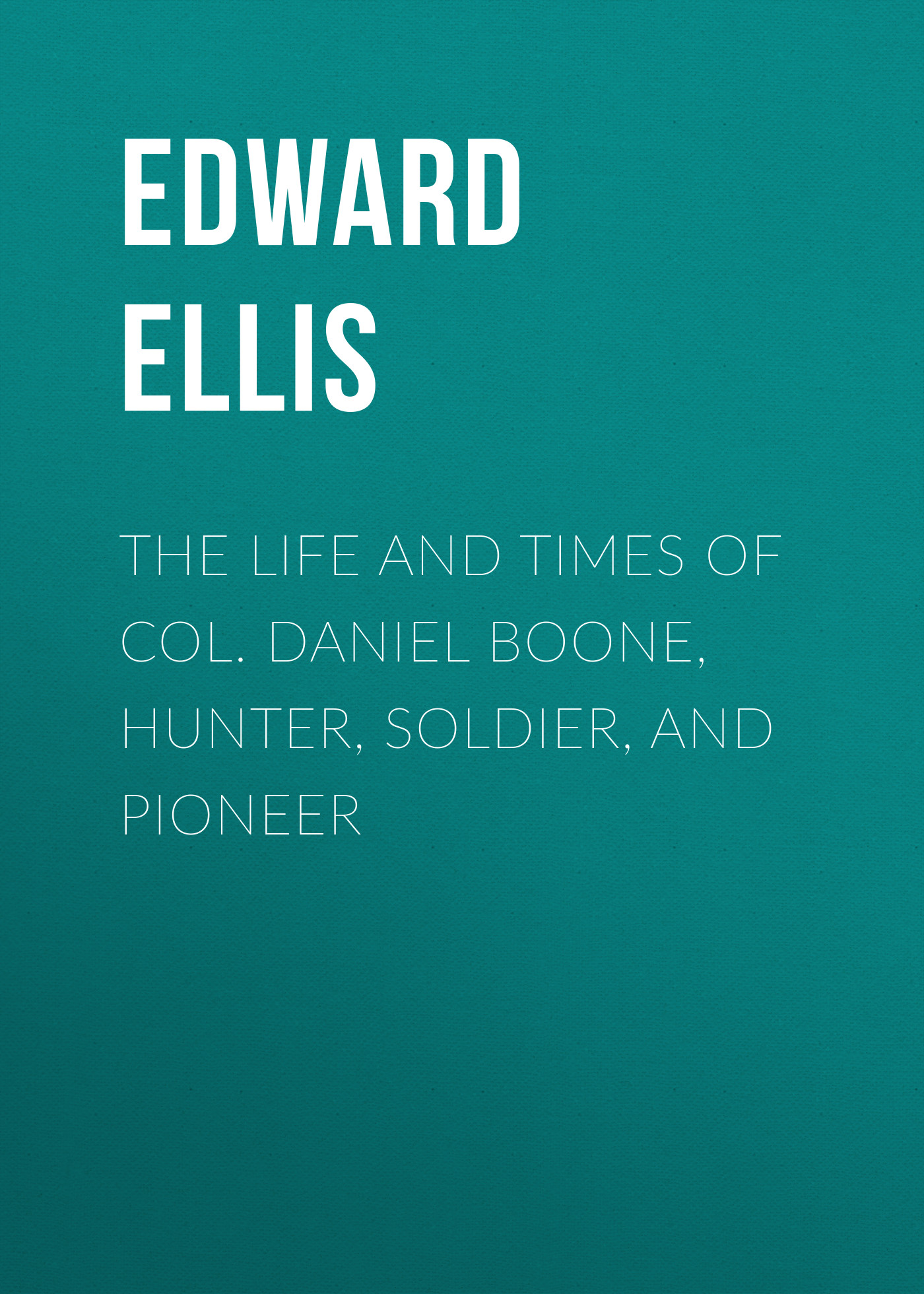 Обложка книги «The Life and Times of Col. Daniel Boone, Hunter, Soldier, and Pioneer»
