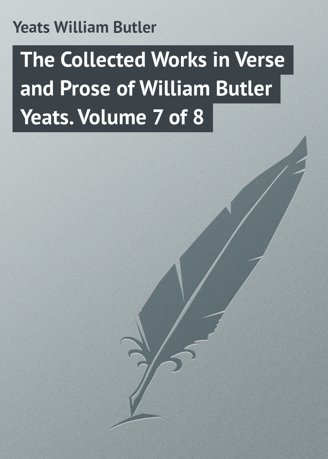 Обложка книги «The Collected Works in Verse and Prose of William Butler Yeats. Volume 7 of 8»
