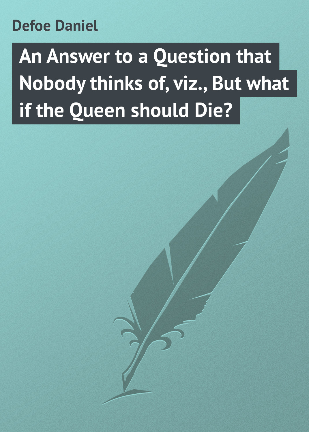 Обложка книги «An Answer to a Question that Nobody thinks of, viz., But what if the Queen should Die?»