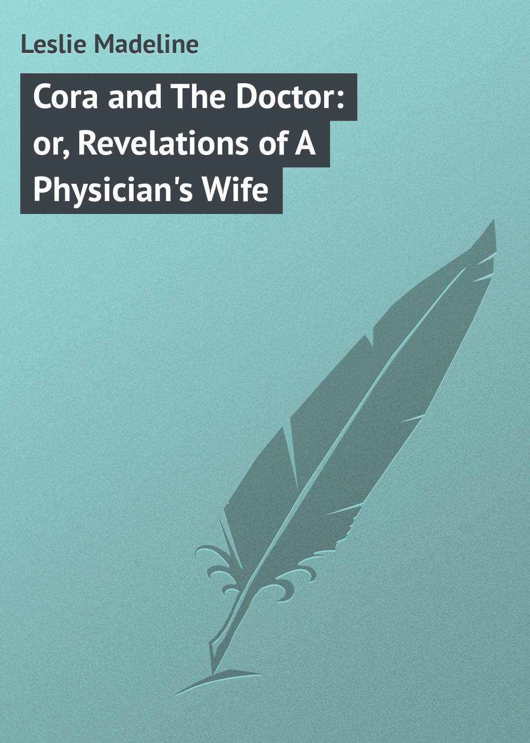 Обложка книги «Cora and The Doctor: or, Revelations of A Physician's Wife»