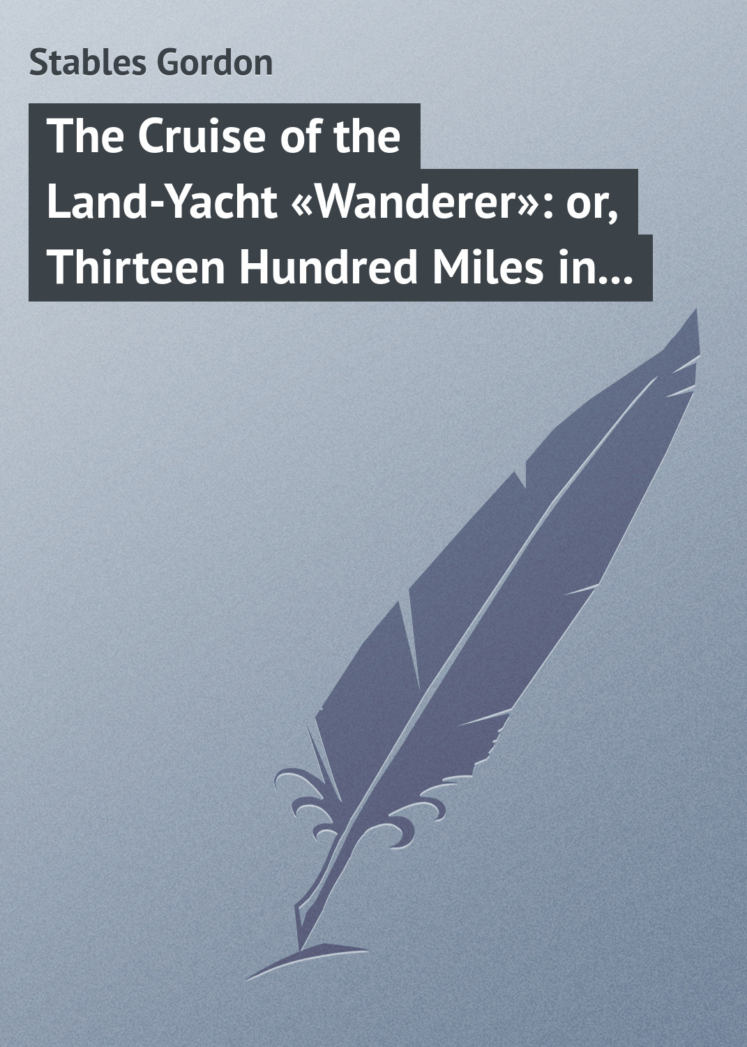 Обложка книги «The Cruise of the Land-Yacht «Wanderer»: or, Thirteen Hundred Miles in my Caravan»