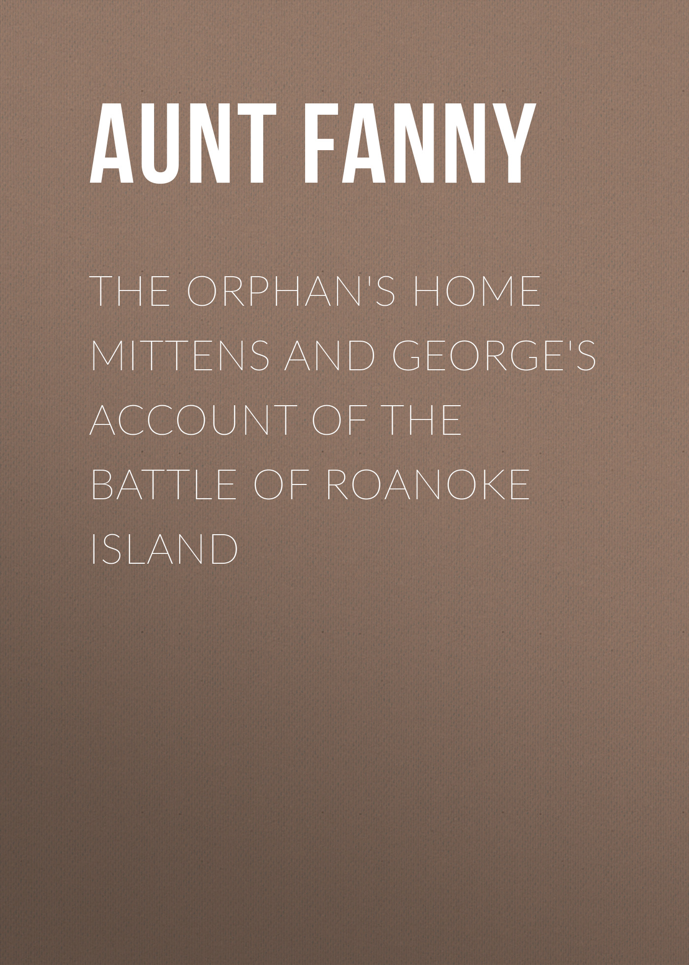Обложка книги «The Orphan's Home Mittens and George's Account of the Battle of Roanoke Island»